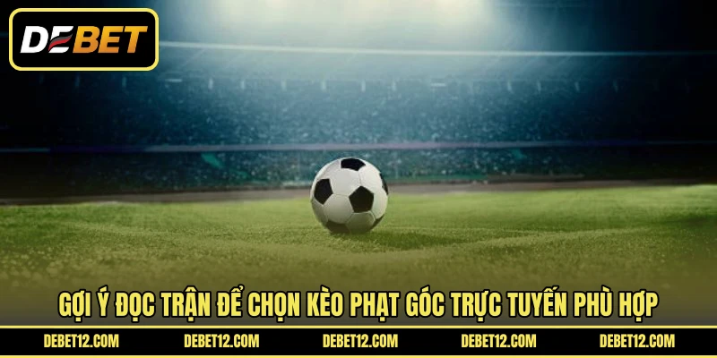 Gợi ý đọc trận để chọn kèo phạt góc trực tuyến phù hợp