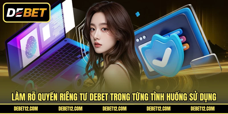 Làm rõ quyền riêng tư DEBET trong từng tình huống sử dụng