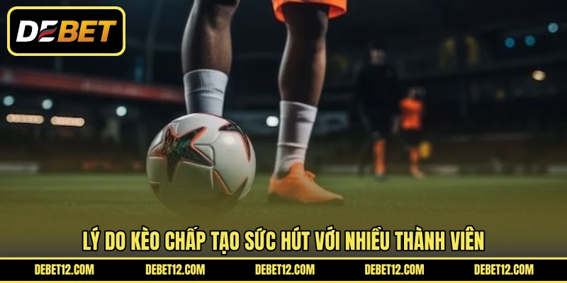Lý do kèo chấp tạo sức hút với nhiều thành viên